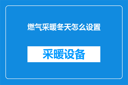 燃气采暖冬天怎么设置(如何正确设置燃气采暖系统以应对冬季严寒？)