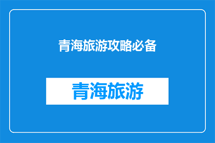 青海旅游攻略必备(青海旅游攻略必备：你准备充分了吗？)
