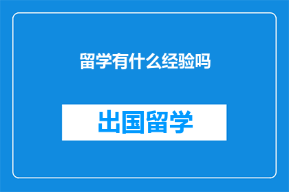 留学有什么经验吗(留学经历：你从海外求学中学到了哪些宝贵的经验？)