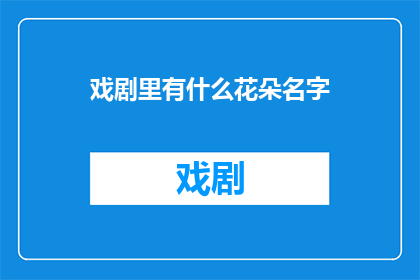 戏剧里有什么花朵名字(戏剧中绽放的神秘花朵：它们的名字是什么？)