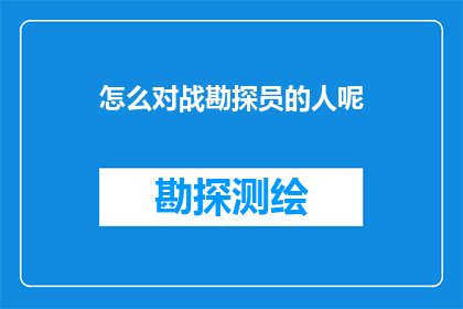 怎么对战勘探员的人呢(如何有效应对勘探员的挑战？)