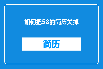 如何把58的简历关掉(如何有效关闭58招聘网站上的简历？)