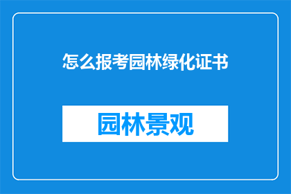 怎么报考园林绿化证书(如何报考园林绿化证书？)