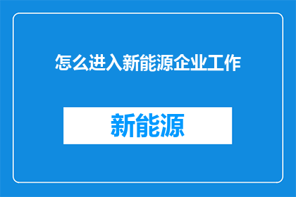 怎么进入新能源企业工作(如何成功跻身于新能源企业的职场行列？)