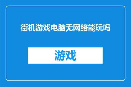 街机游戏电脑无网络能玩吗(街机游戏电脑在无网络环境下能否畅玩？)