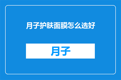 月子护肤面膜怎么选好(如何挑选出适合月子期间使用的护肤面膜？)