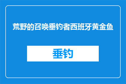 荒野的召唤垂钓者西班牙黄金鱼(荒野的呼唤：垂钓者如何捕捉西班牙黄金鱼？)