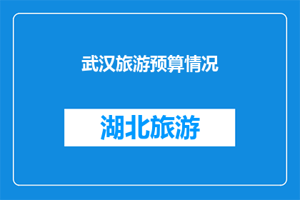 武汉旅游预算情况(武汉旅游预算情况：您是否已为探索这座历史与现代交融的城市做好经济准备？)