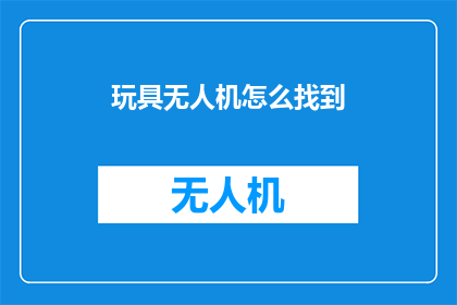 玩具无人机怎么找到(如何寻找到合适的玩具无人机？)