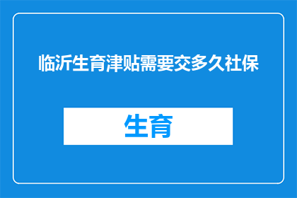临沂生育津贴需要交多久社保(临沂生育津贴缴纳社保期限是多久？)