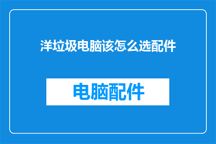 洋垃圾电脑该怎么选配件(如何挑选合适的配件来升级你的洋垃圾电脑？)
