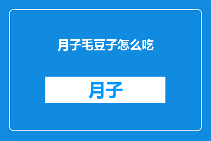 月子毛豆子怎么吃(如何巧妙食用月子期间的毛豆？)