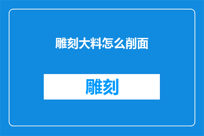 雕刻大料怎么削面(雕刻大料时如何精确削面？)
