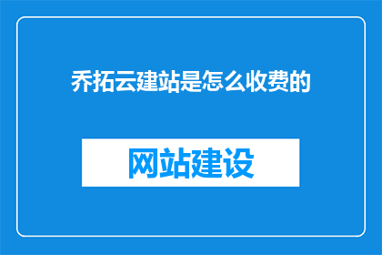 乔拓云建站是怎么收费的(乔拓云建站的收费模式是什么？)