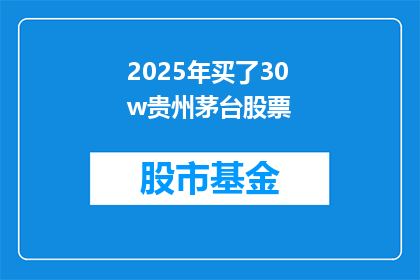 2025年买了30w贵州茅台股票(2025年，您是否计划投资30万购买贵州茅台股票？)