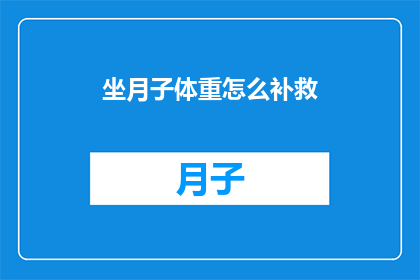 坐月子体重怎么补救(如何补救坐月子期间的体重损失？)