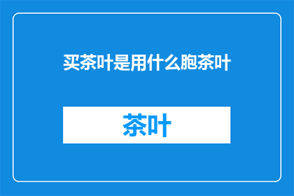 买茶叶是用什么胞茶叶(买茶叶时，您通常用什么方式挑选茶叶？)