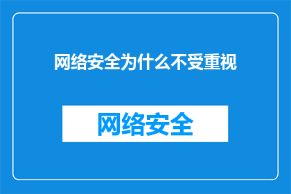 网络安全为什么不受重视(为何网络安全问题常被忽视？)