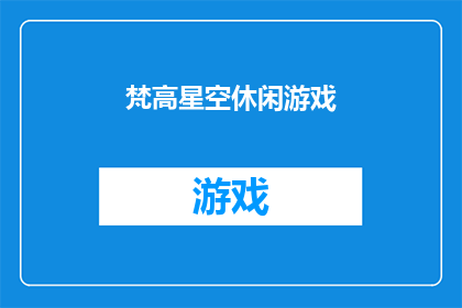 梵高星空休闲游戏(探索梵高星空的奥秘：一款休闲游戏如何让你沉浸在艺术的海洋中？)