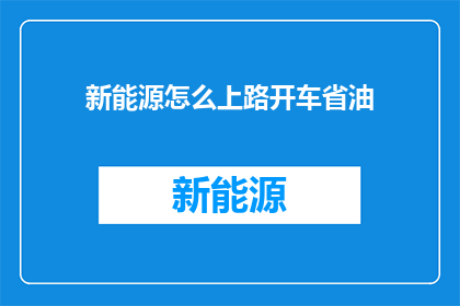 新能源怎么上路开车省油(新能源车辆如何实现经济高效驾驶以节省燃油？)