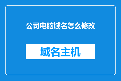 公司电脑域名怎么修改(如何更改公司电脑的域名？)