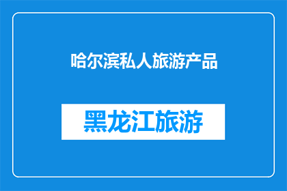 哈尔滨私人旅游产品(哈尔滨私人旅游产品：您是否准备好探索这座城市的独特魅力？)