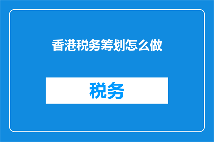 香港税务筹划怎么做(如何有效进行香港税务筹划？)