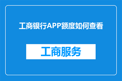 工商银行APP额度如何查看(如何查看工商银行APP中的信用额度？)