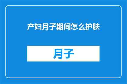 产妇月子期间怎么护肤(产妇月子期间如何进行有效的护肤？)
