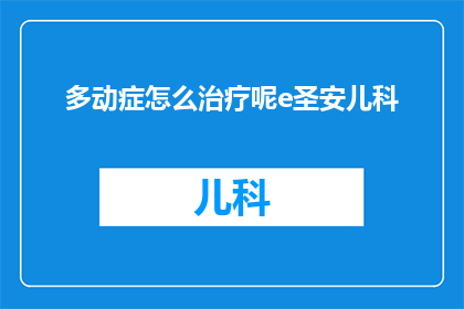 多动症怎么治疗呢e圣安儿科(如何有效治疗多动症？探索e圣安儿科的专业方法)
