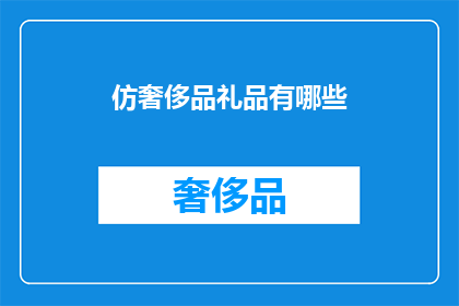 仿奢侈品礼品有哪些(仿奢侈品礼品有哪些？)