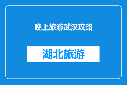 晚上旅游武汉攻略(晚上旅游武汉，你准备好了吗？探索这座迷人城市的最佳时刻是什么时候？)