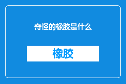 奇怪的橡胶是什么(探索未知：什么是那令人困惑的奇怪橡胶？)