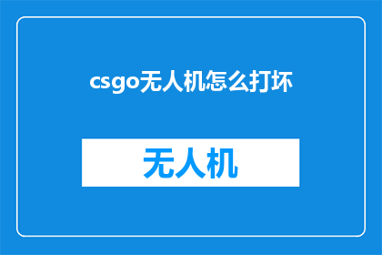 csgo无人机怎么打坏(如何操作CSGO中的无人机以损坏其功能？)