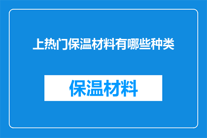 上热门保温材料有哪些种类(哪些热门保温材料种类值得一探究竟？)