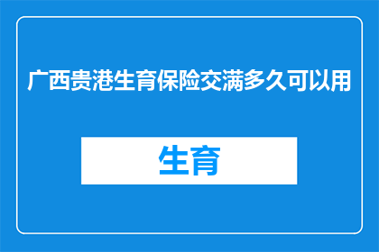 广西贵港生育保险交满多久可以用(广西贵港生育保险缴纳期限是多久？)