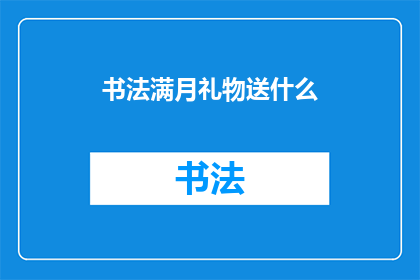 书法满月礼物送什么(书法爱好者，满月之际，您应如何选择一份别致的书法礼物？)