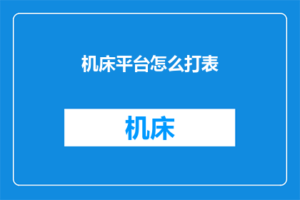 机床平台怎么打表(如何精确地在机床平台上标记和打表？)