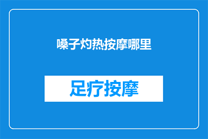 嗓子灼热按摩哪里(嗓子灼热时，你应按摩哪些部位？)