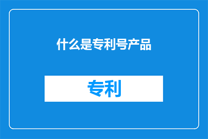 什么是专利号产品(什么是专利号产品？)
