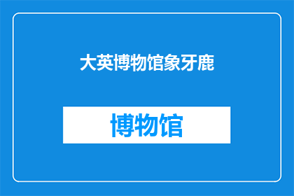 大英博物馆象牙鹿(大英博物馆的象牙鹿：一个神秘而引人入胜的历史之谜)