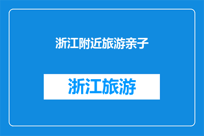 浙江附近旅游亲子(浙江附近旅游亲子：探索亲子游目的地，享受家庭乐趣？)