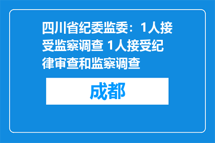 四川省纪委监委：1人接受监察调查 1人接受纪律审查和监察调查