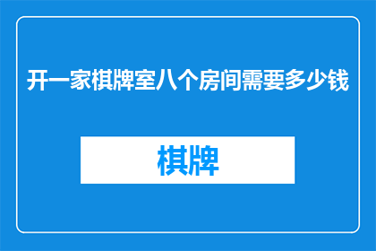 开一家棋牌室八个房间需要多少钱(开设一家棋牌室需要多少资金？八个房间的预算是多少？)