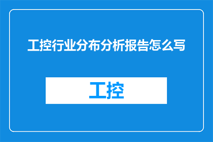 工控行业分布分析报告怎么写(如何撰写一份详尽的工控行业分布分析报告？)