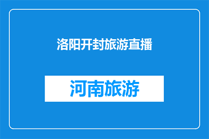 洛阳开封旅游直播(洛阳开封旅游直播：探索古都魅力，感受历史韵味？)