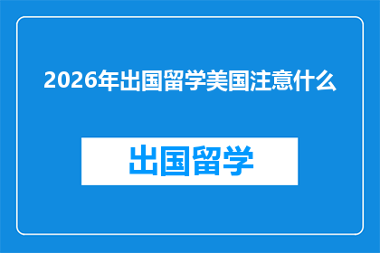 2026年出国留学美国注意什么(2026年赴美留学，您需要关注哪些事项？)