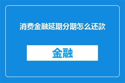 消费金融延期分期怎么还款(如何有效管理消费金融延期分期的还款计划？)