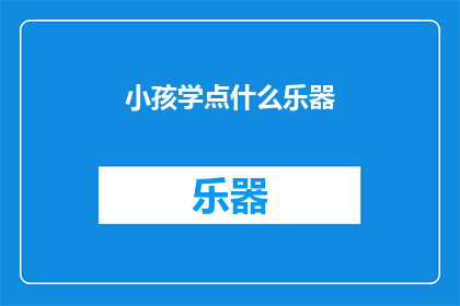 小孩学点什么乐器(孩子应该学习哪种乐器？)