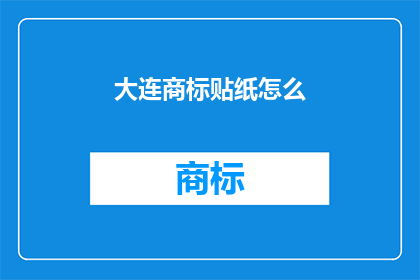 大连商标贴纸怎么(大连商标贴纸的制作方法是什么？)